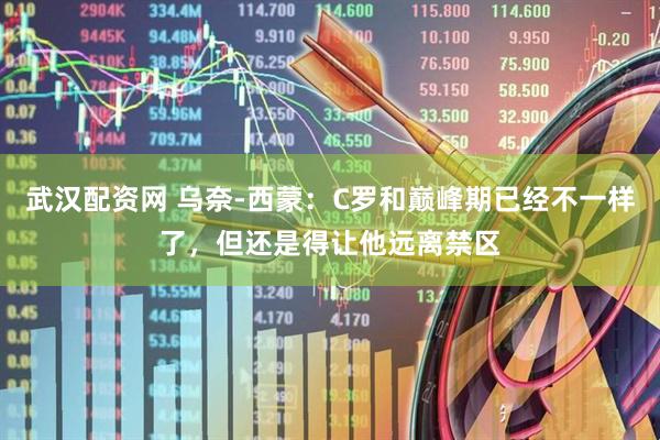 武汉配资网 乌奈-西蒙：C罗和巅峰期已经不一样了，但还是得让他远离禁区