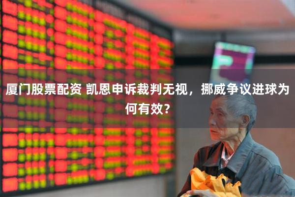 厦门股票配资 凯恩申诉裁判无视，挪威争议进球为何有效？