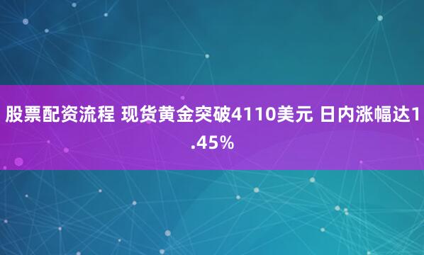 股票配资流程 现货黄金突破4110美元 日内涨幅达1.45%